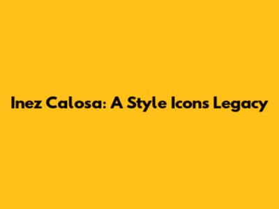 Inez Calosa: A Style Icon's Legacy