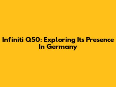 Infiniti Q50: Exploring Its Presence In Germany