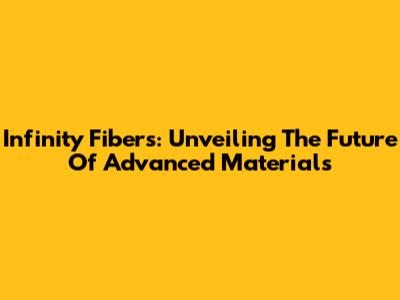 Infinity Fibers: Unveiling The Future Of Advanced Materials