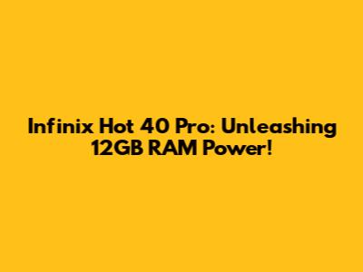 Infinix Hot 40 Pro: Unleashing 12GB RAM Power!