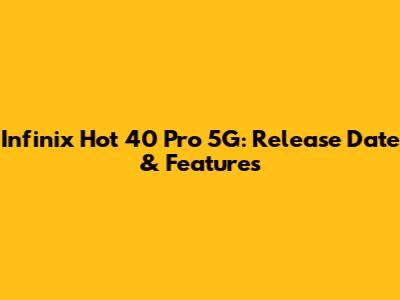 Infinix Hot 40 Pro 5G: Release Date & Features