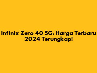 Infinix Zero 40 5G: Harga Terbaru 2024 Terungkap!