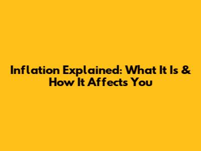 Inflation Explained: What It Is & How It Affects You