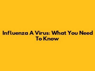 Influenza A Virus: What You Need To Know