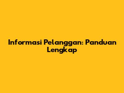 Informasi Pelanggan: Panduan Lengkap