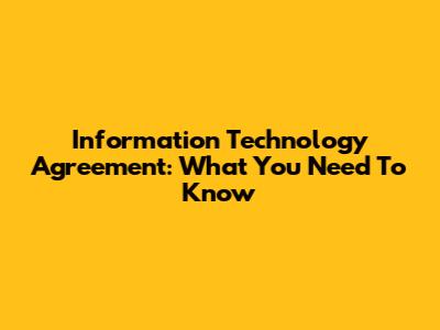 Information Technology Agreement: What You Need To Know