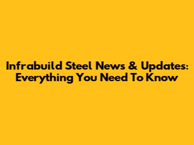 Infrabuild Steel News & Updates: Everything You Need To Know