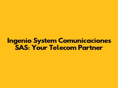 Ingenio System Comunicaciones SAS: Your Telecom Partner