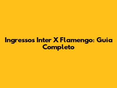 Ingressos Inter X Flamengo: Guia Completo