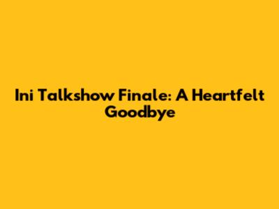Ini Talkshow Finale: A Heartfelt Goodbye