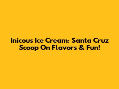 Inicou's Ice Cream: Santa Cruz Scoop On Flavors & Fun!