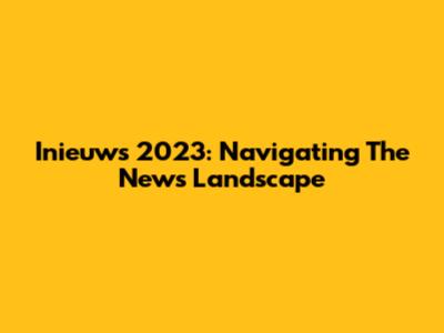 Inieuws 2023: Navigating The News Landscape