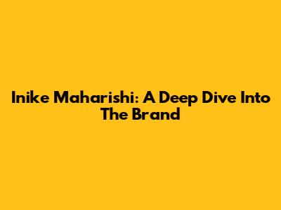 Inike Maharishi: A Deep Dive Into The Brand
