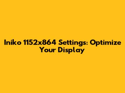 Iniko 1152x864 Settings: Optimize Your Display