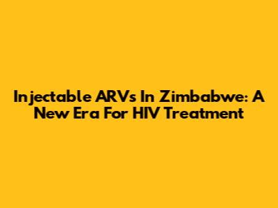 Injectable ARVs In Zimbabwe: A New Era For HIV Treatment