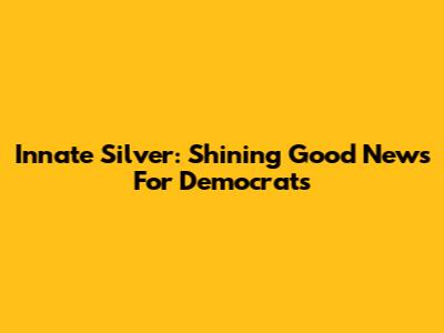 Innate Silver: Shining Good News For Democrats