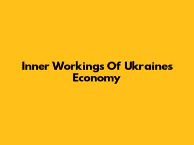 Inner Workings Of Ukraine's Economy