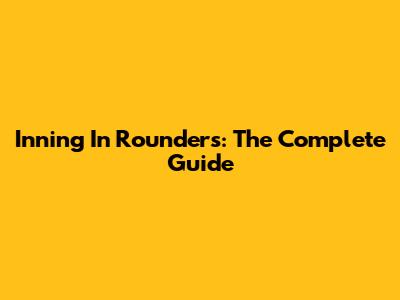Inning In Rounders: The Complete Guide