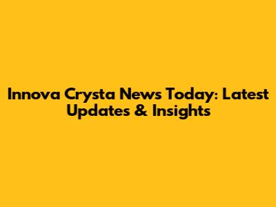 Innova Crysta News Today: Latest Updates & Insights