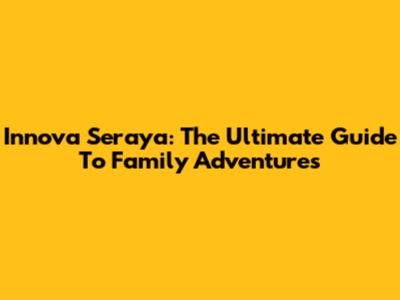 Innova Seraya: The Ultimate Guide To Family Adventures