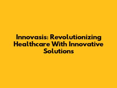 Innovasis: Revolutionizing Healthcare With Innovative Solutions