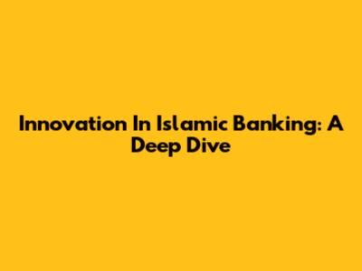 Innovation In Islamic Banking: A Deep Dive