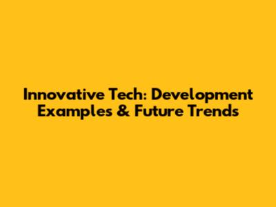 Innovative Tech: Development Examples & Future Trends