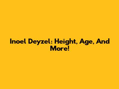Inoel Deyzel: Height, Age, And More!