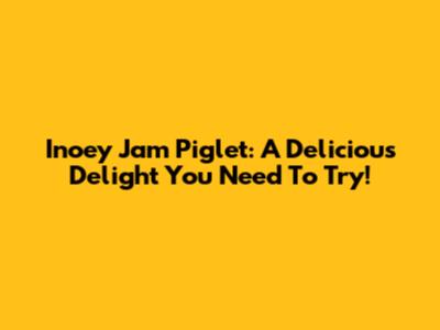 Inoey Jam Piglet: A Delicious Delight You Need To Try!