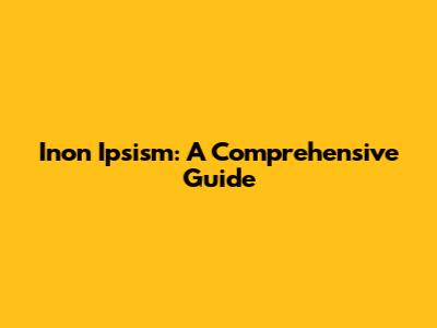 Inon Ipsism: A Comprehensive Guide