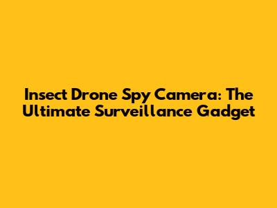 Insect Drone Spy Camera: The Ultimate Surveillance Gadget