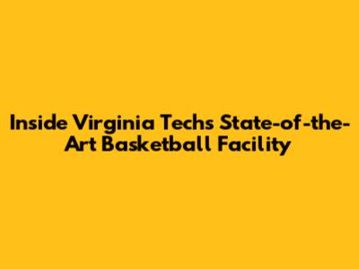 Inside Virginia Tech's State-of-the-Art Basketball Facility