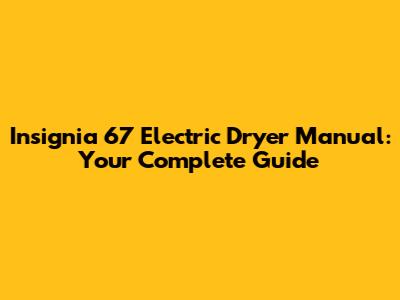 Insignia 67 Electric Dryer Manual: Your Complete Guide