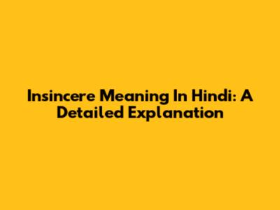 Insincere Meaning In Hindi: A Detailed Explanation