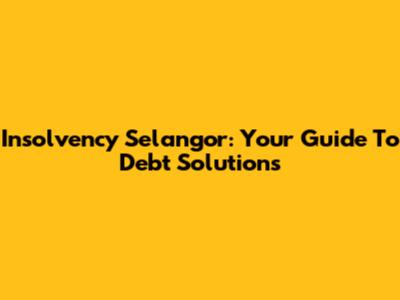 Insolvency Selangor: Your Guide To Debt Solutions