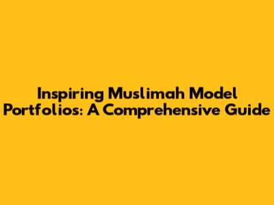 Inspiring Muslimah Model Portfolios: A Comprehensive Guide