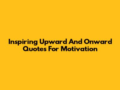 Inspiring Upward And Onward Quotes For Motivation