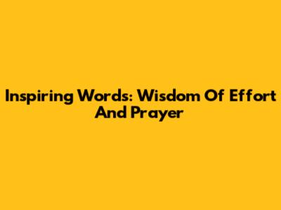 Inspiring Words: Wisdom Of Effort And Prayer