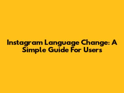 Instagram Language Change: A Simple Guide For Users