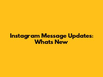 Instagram Message Updates: What's New