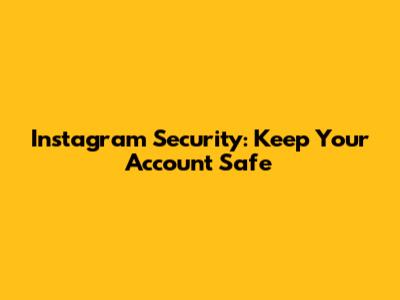 Instagram Security: Keep Your Account Safe