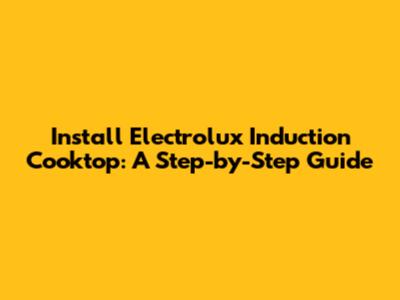 Install Electrolux Induction Cooktop: A Step-by-Step Guide