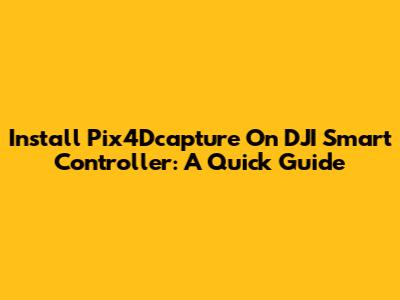 Install Pix4Dcapture On DJI Smart Controller: A Quick Guide