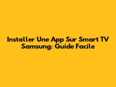 Installer Une App Sur Smart TV Samsung: Guide Facile