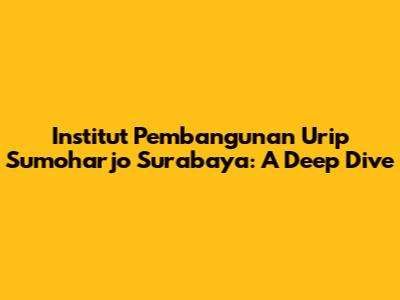 Institut Pembangunan Urip Sumoharjo Surabaya: A Deep Dive