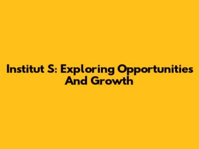 Institut S: Exploring Opportunities And Growth