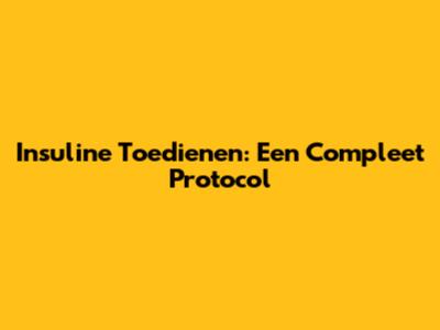 Insuline Toedienen: Een Compleet Protocol