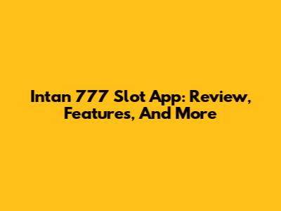 Intan 777 Slot App: Review, Features, And More