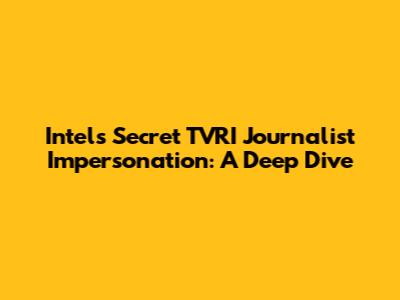 Intel's Secret TVRI Journalist Impersonation: A Deep Dive