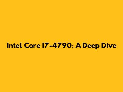 Intel Core I7-4790: A Deep Dive